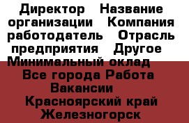 Директор › Название организации ­ Компания-работодатель › Отрасль предприятия ­ Другое › Минимальный оклад ­ 1 - Все города Работа » Вакансии   . Красноярский край,Железногорск г.